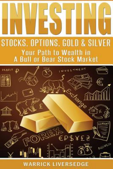 Investing: Stocks Options Gold & Silver - Your Path to Wealth in a Bull or Bear Stock Market Paperback, Createspace Independent Publishing Platform