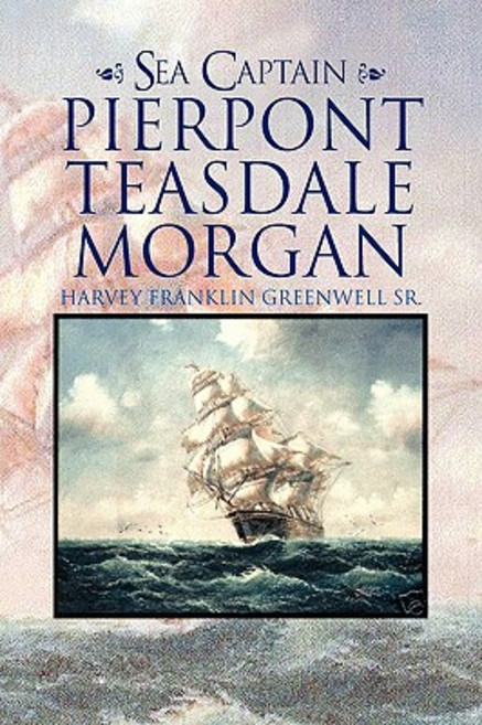 Sea Captain Pierpont Teasdale Morgan Paperback, Xlibris Corporation