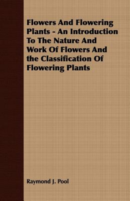Flowers and Flowering Plants - An Introduction to the Nature and Work of Flowers and the Classification of Flowering Plants Paperback, Tomlin Press