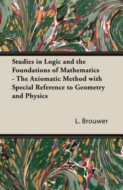 Studies in Logic and the Foundations of Mathematics - The Axiomatic Method with Special Reference to Geometry and Physics Paperback, Brouwer Press