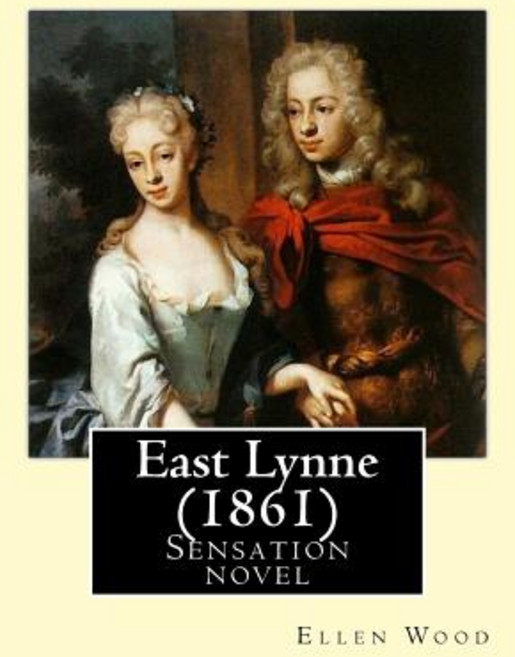 East Lynne (1861). by: Ellen Wood: Sensation Novel Paperback, Createspace Independent Publishing Platform