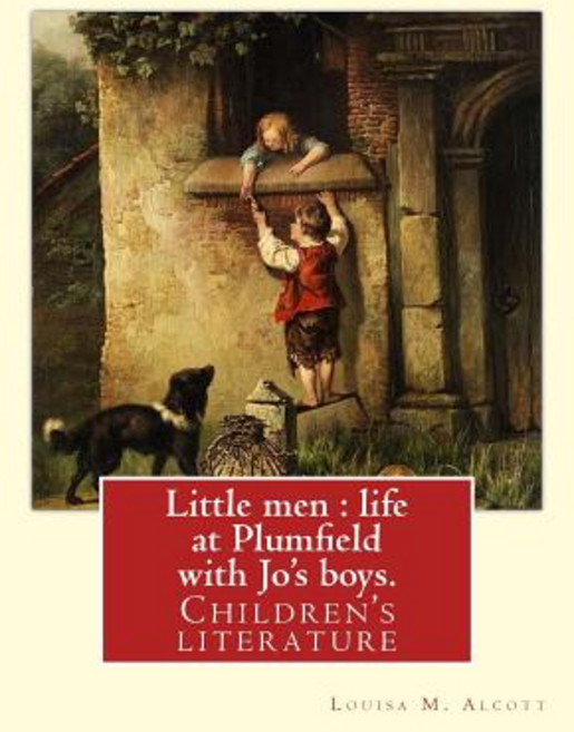 Little Men: Life at Plumfield with Jo's Boys. Novel By: Louisa M. Alcott: Children's Literature Paperback, Createspace Independent Publishing Platform