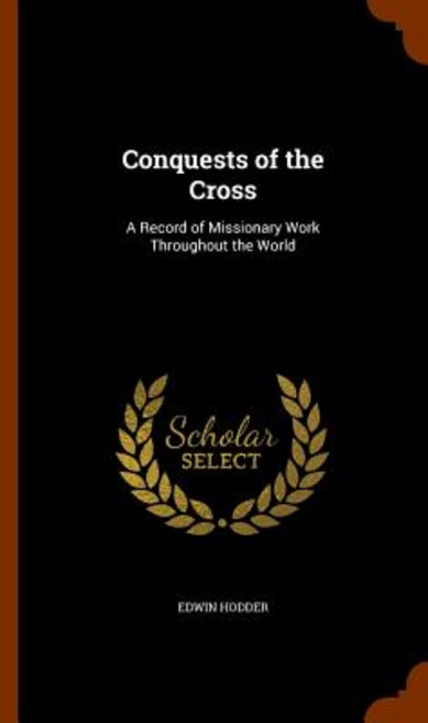 Conquests of the Cross: A Record of Missionary Work Throughout the World Hardcover, Arkose Press