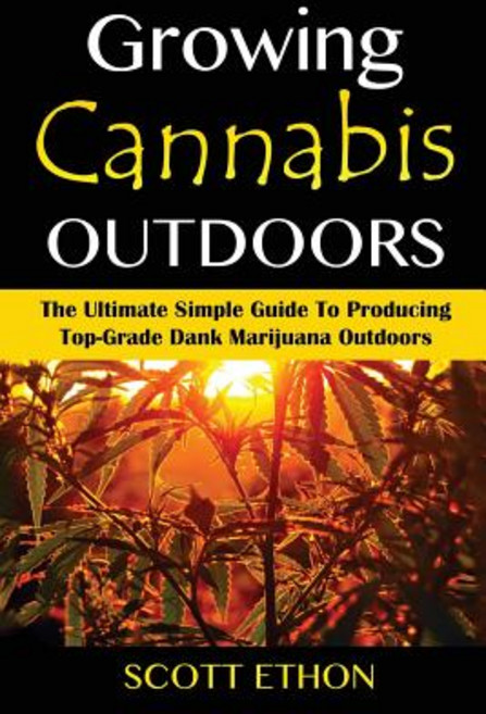 Cannabis: Growing Cannabis Outdoors: The Ultimate Simple Guide to Producing Top-Grade Dank Marijuana O..., Createspace Independent Publishing Platform
