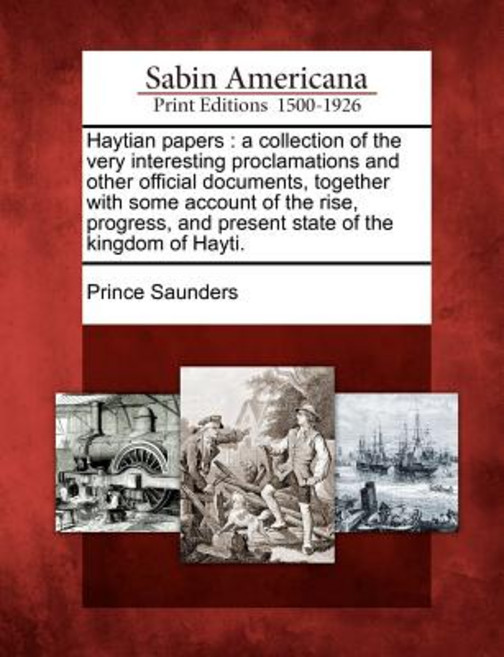 Haytian Papers: A Collection of the Very Interesting Proclamations and Other Official Documents Toget..., Gale, Sabin Americana