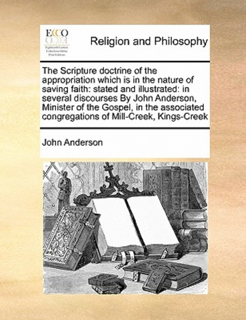 The Scripture Doctrine of the Appropriation Which Is in the Nature of Saving Faith: Stated and Illustr..., Gale Ecco, Print Editions