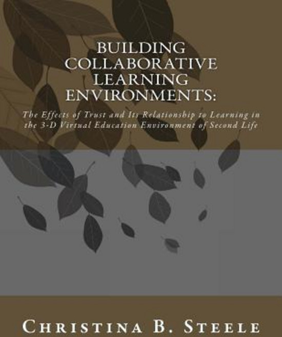 Building Collaborative Learning Environments: The Effects of Trust and Its Relationship to Learning in..., Steele Shark Press