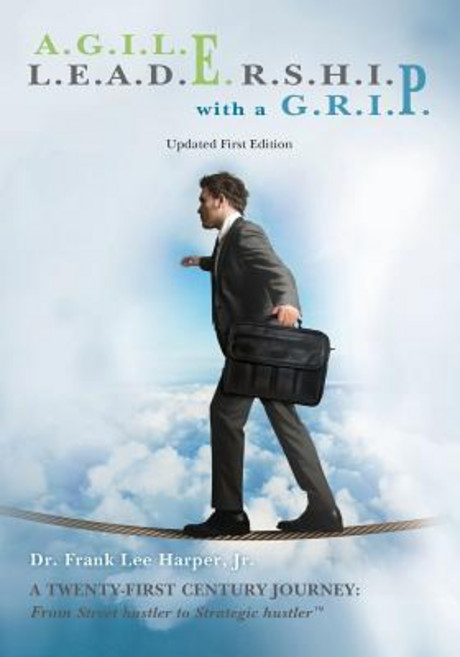 A.G.I.L.E. L.E.A.D.E.R.S.H.I.P. with A G.R.I.P.: A Twenty-First Century Journey: From Street Hustler t..., Createspace Independent Publishing Platform