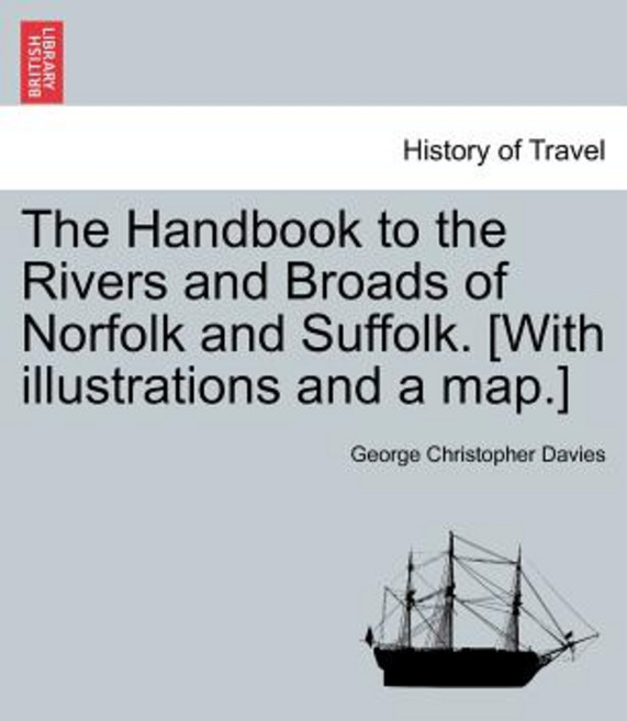 The Handbook to the Rivers and Broads of Norfolk and Suffolk. [With Illustrations and a Map.] Vol.I, British Library, Historical Print Editions