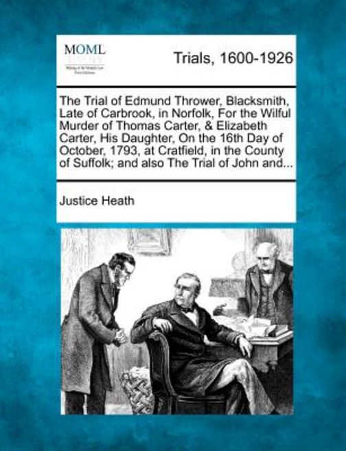 The Trial of Edmund Thrower Blacksmith Late of Carbrook in Norfolk for the Wilful Murder of Thomas..., Gale Ecco, Making of Modern Law