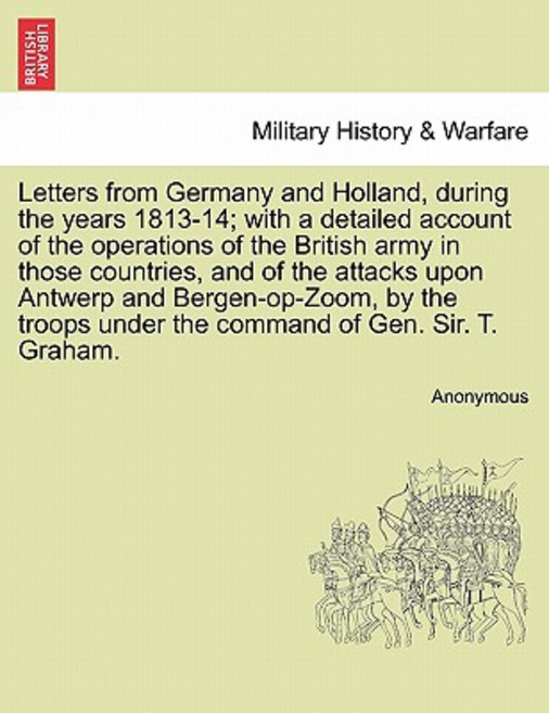 Letters from Germany and Holland During the Years 1813-14; With a Detailed Account of the Operations ..., British Library, Historical Print Editions