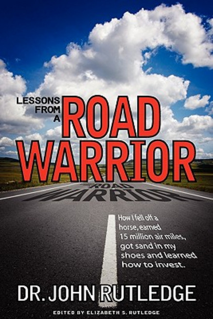 Lessons from a Road Warrior: How I Fell Off a Horse Earned 15 Million Air Miles Got Sand in My Shoes..., Rutledge Research