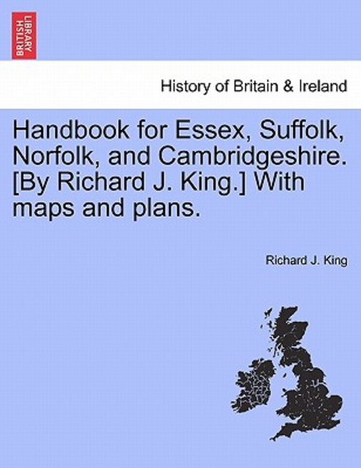Handbook for Essex Suffolk Norfolk and Cambridgeshire. [By Richard J. King.] with Maps and Plans., British Library, Historical Print Editions