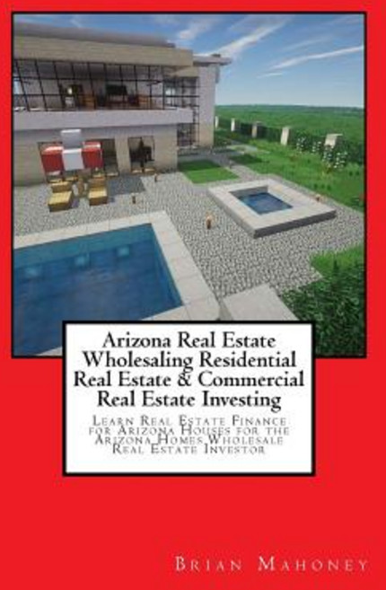 Arizona Real Estate Wholesaling Residential Real Estate & Commercial Real Estate Investing: Learn Real..., Createspace Independent Publishing Platform
