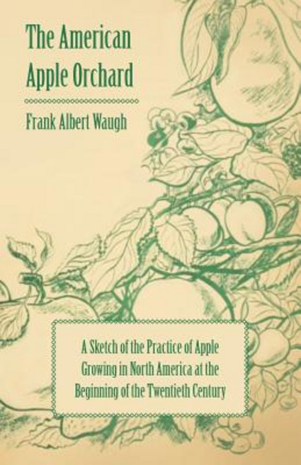 The American Apple Orchard - A Sketch of the Practice of Apple Growing in North America at the Beginni..., Moran Press
