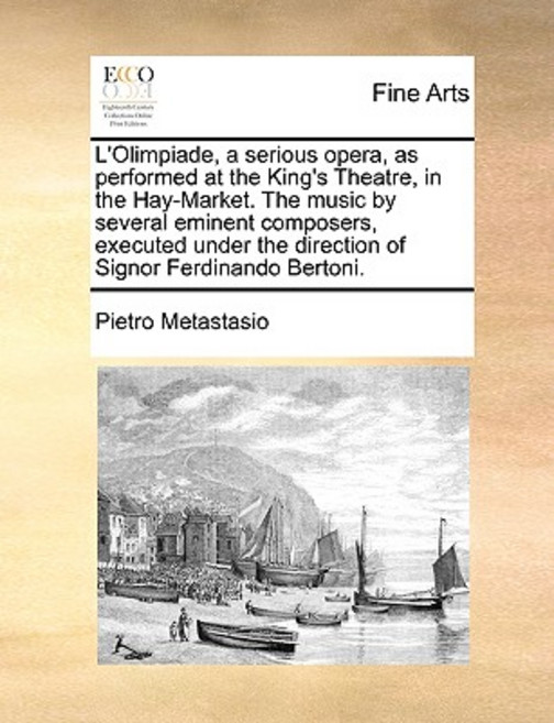 L'Olimpiade a Serious Opera as Performed at the King's Theatre in the Hay-Market. the Music by Seve..., Gale Ecco, Print Editions