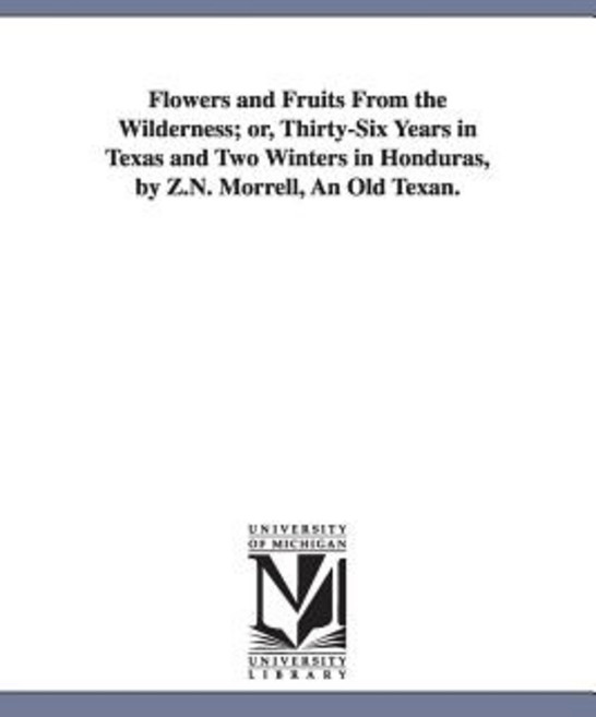 Flowers and Fruits from the Wilderness; Or Thirty-Six Years in Texas and Two Winters in Honduras by ..., University of Michigan Library