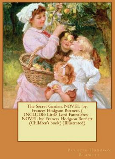 The Secret Garden. Novel by: Frances Hodgson Burnett. ( Include: Little Lord Fauntleroy . Novel By: Fr..., Createspace Independent Publishing Platform