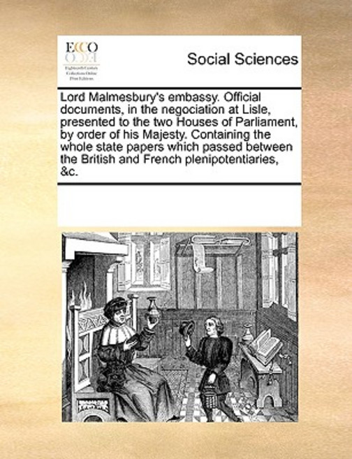 Lord Malmesbury's Embassy. Official Documents in the Negociation at Lisle Presented to the Two House..., Gale Ecco, Print Editions