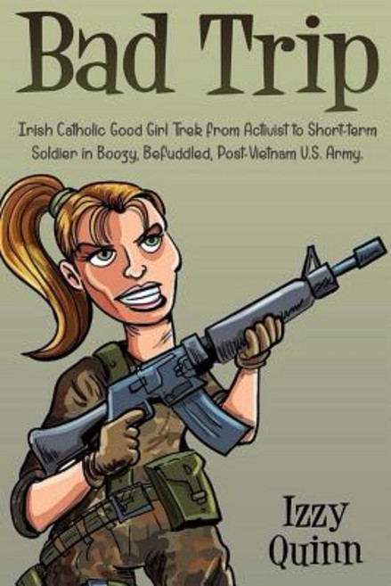 Bad Trip: Irish Catholic Good Girl Trek from Activist to Short-Term Soldier in Boozy Befuddled Post-..., Createspace Independent Publishing Platform