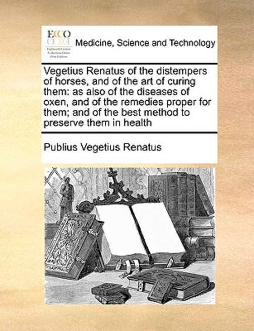 Vegetius Renatus of the Distempers of Horses and of the Art of Curing Them: As Also of the Diseases o..., Gale Ecco, Print Editions