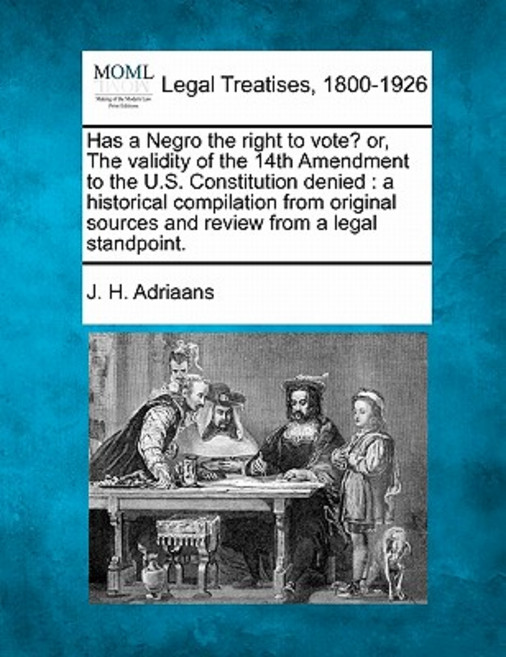 Has a Negro the Right to Vote? Or the Validity of the 14th Amendment to the U.S. Constitution Denied:..., Gale, Making of Modern Law