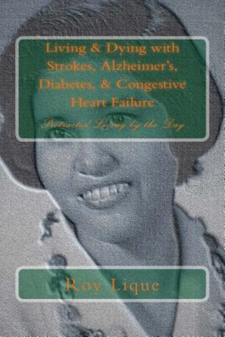 Living & Dying with Strokes Alzheimer's Diabetes & Congestive Heart Failure: Protracted Living by t..., Createspace Independent Publishing Platform