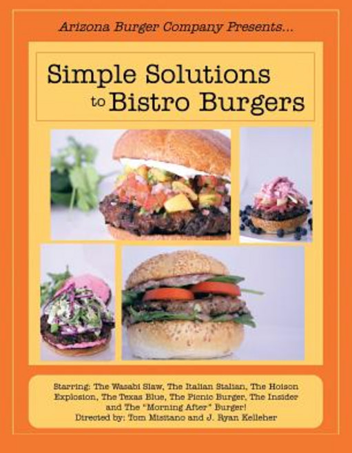 Simple Solutions to Bistro Burgers: Starring: The Wasabi Slaw the Italian Stalian the Hoison Explosi..., Authorhouse