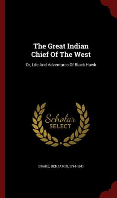 The Great Indian Chief of the West: Or Life and Adventures of Black Hawk Hardcover, Andesite Press