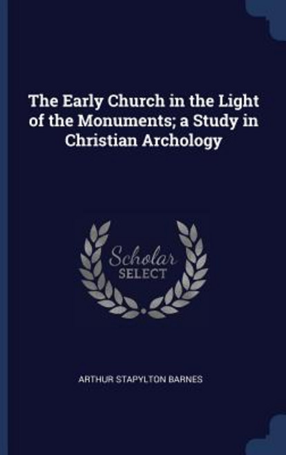The Early Church in the Light of the Monuments; A Study in Christian Archology Paperback, Sagwan Press