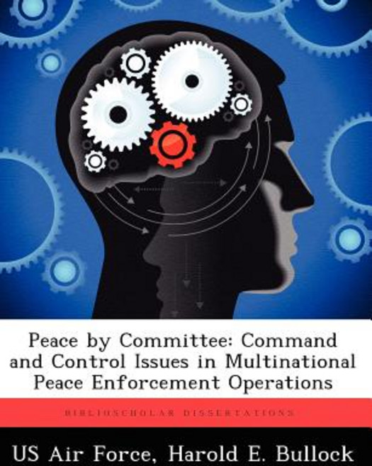Peace by Committee: Command and Control Issues in Multinational Peace Enforcement Operations Paperback, Biblioscholar