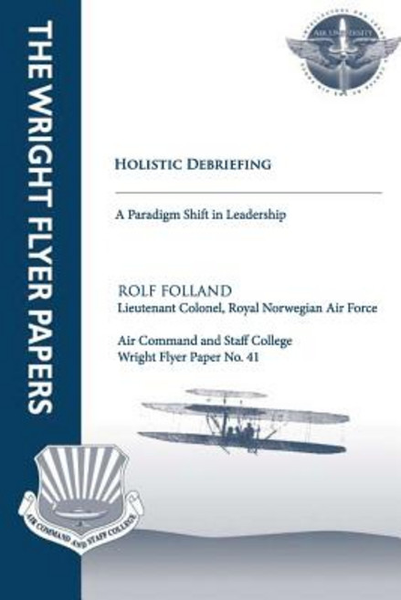Holistic Debriefing - A Paradigm Shift in Leadership: Wright Flyer Paper No. 41 Paperback, Createspace