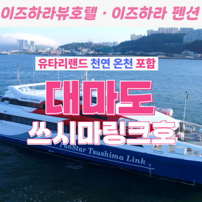 [대마도] 대마도 팬스타크루즈 쓰시마링크호 1박2일 이즈하라뷰 호텔 시내송영 천연온천 패키지 - 일본 여행 상품