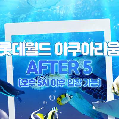 [서울 잠실] 롯데월드 아쿠아리움 AFTER 5 입장권 6월